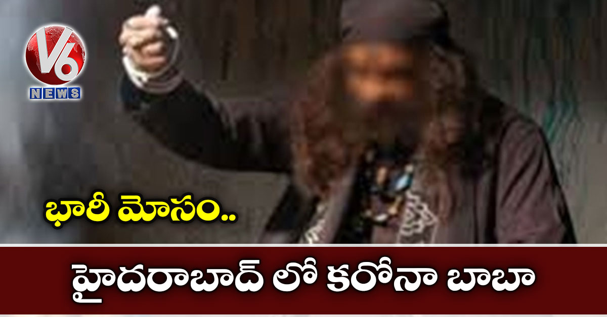 భారీ మోసం : హైదరాబాద్ లో కరోనా బాబా