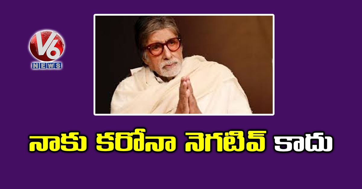 నాకు కరోనా నెగటివ్ కాదు: అమితాబ్బచ్చన్