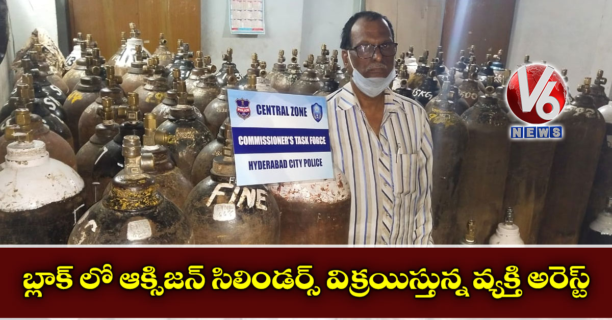 బ్లాక్ లో ఆక్సిజన్ సిలిండర్స్ విక్రయిస్తున్న వ్యక్తి అరెస్ట్
