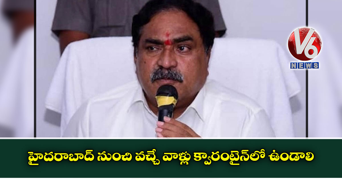 హైదరాబాద్ నుంచి వచ్చే వాళ్లు క్వారంటైన్లో ఉండాలి