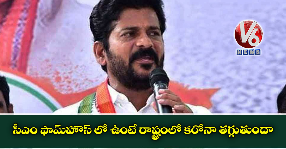 సీఎం ఫామ్‌హౌస్ లో ఉంటే రాష్ట్రంలో కరోనా తగ్గుతుందా: రేవంత్ రెడ్డి