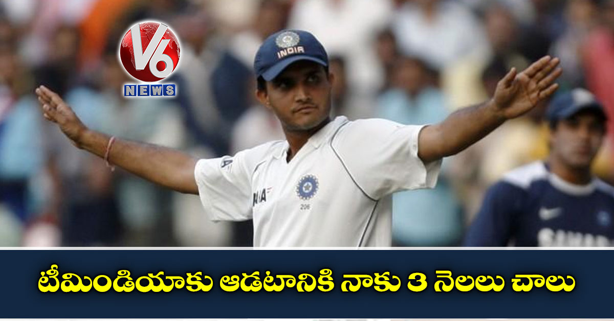 టీమిండియాకు ఆడటానికి నాకు 3 నెలలు చాలు: గంగూలీ