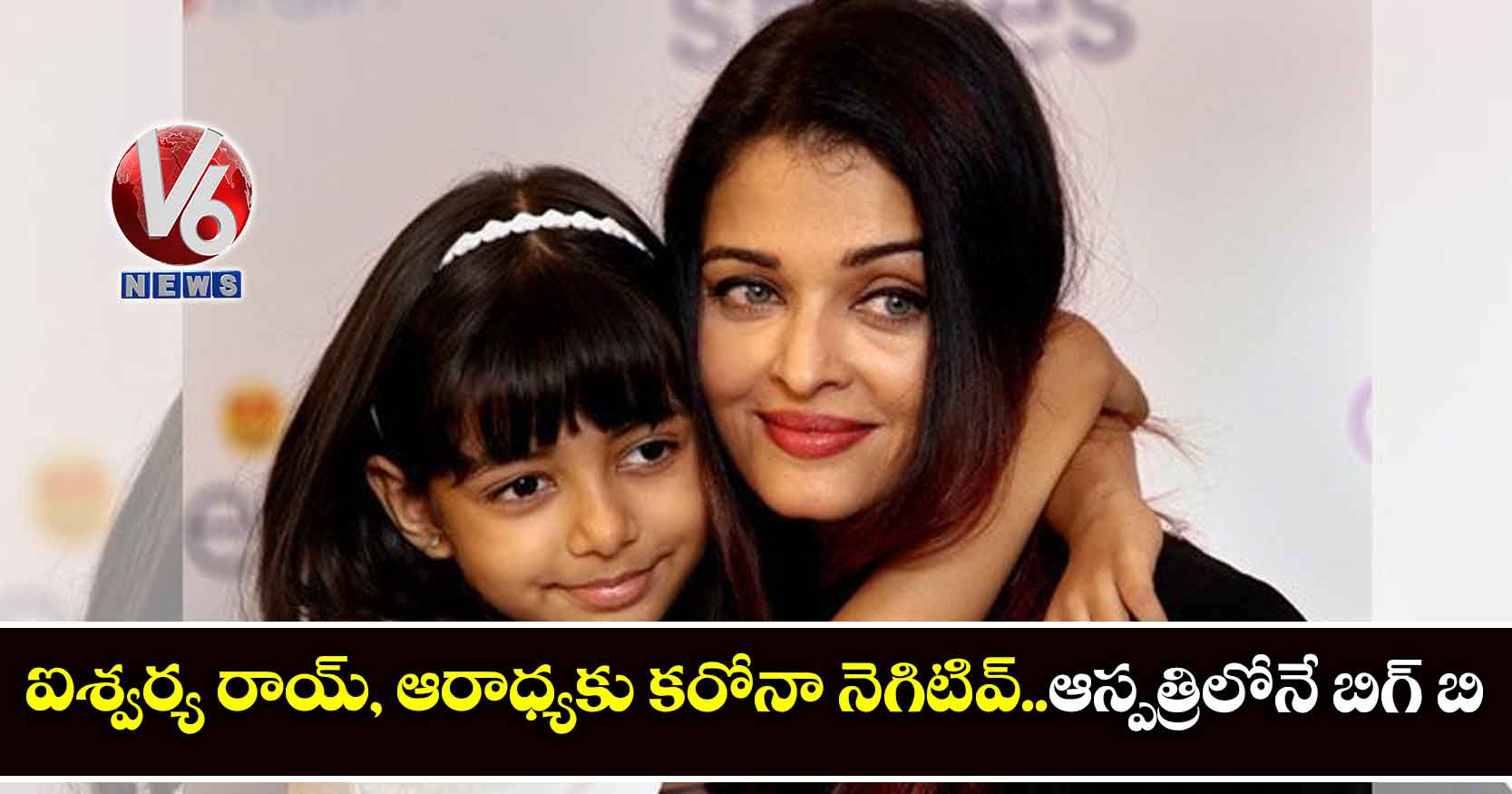 ఐశ్వర్య రాయ్, ఆరాధ్యకు కరోనా నెగిటివ్..ఆస్పత్రిలోనే బిగ్ బి