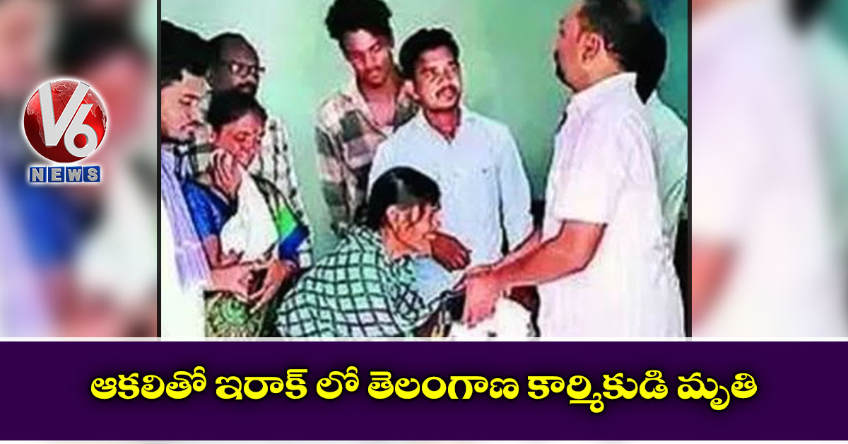 ఆకలితో ఇరాక్ లో తెలంగాణ కార్మికుడి మృతి