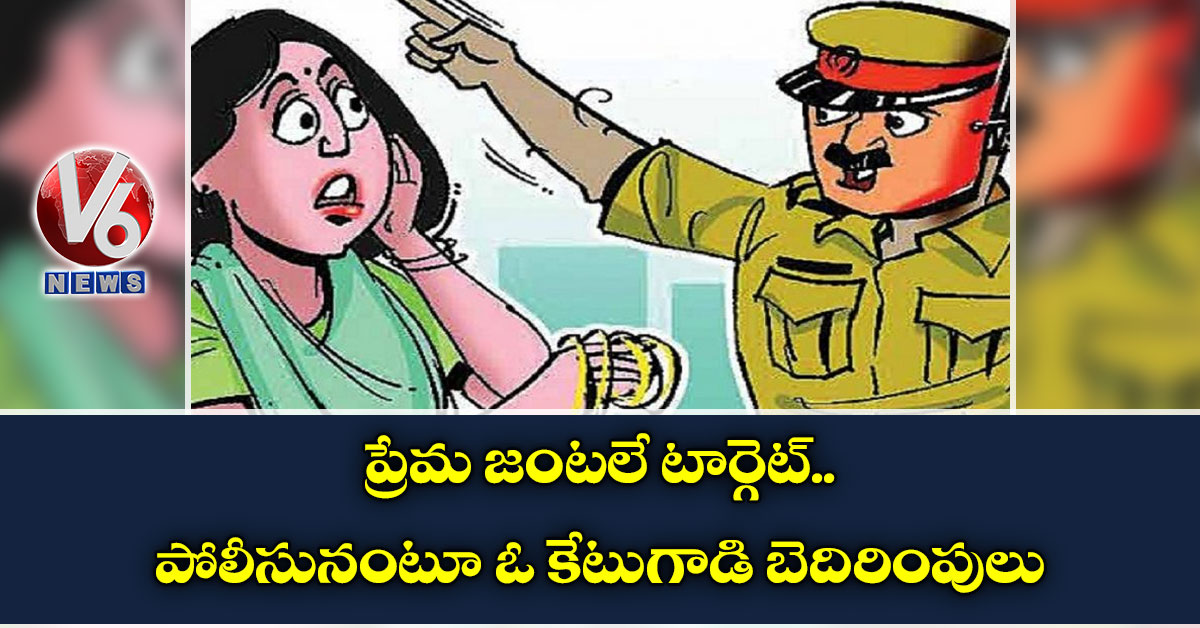 ప్రేమ జంటలే టార్గెట్.. పోలీసునంటూ ఓ కేటుగాడి బెదిరింపులు