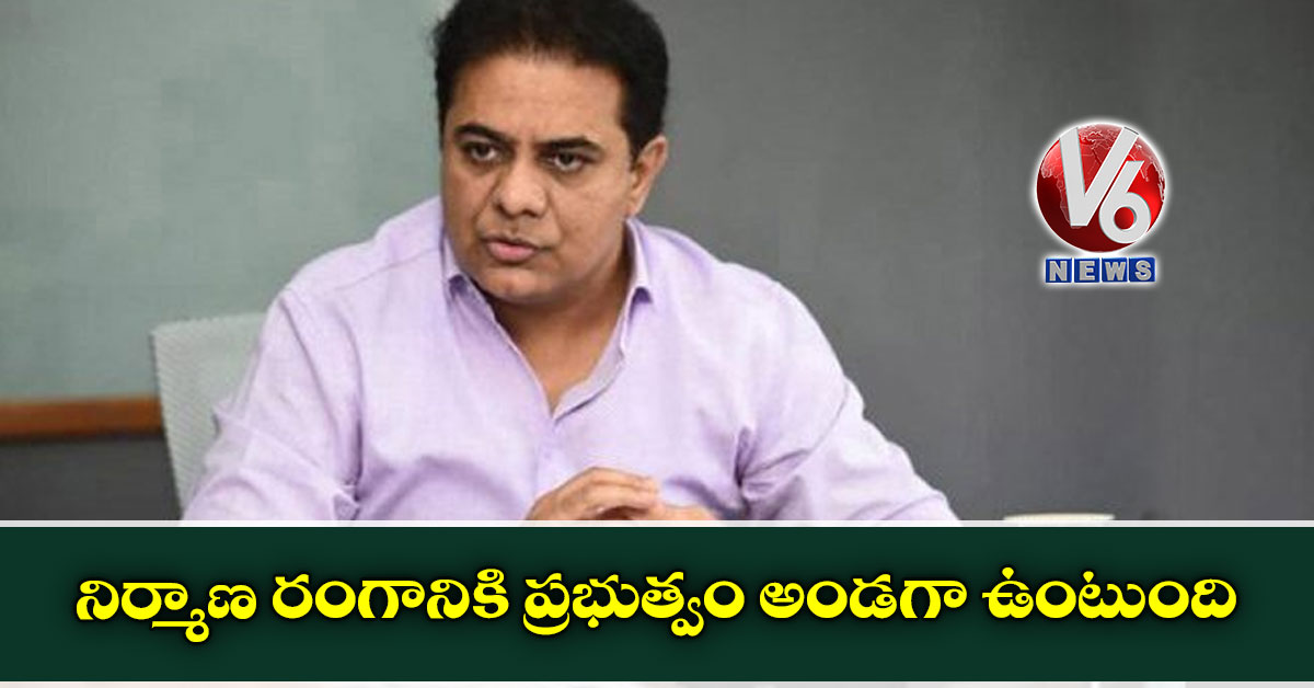 నిర్మాణ రంగానికి ప్రభుత్వం అండగా ఉంటుంది: మ‌ంత్రి కేటీఆర్
