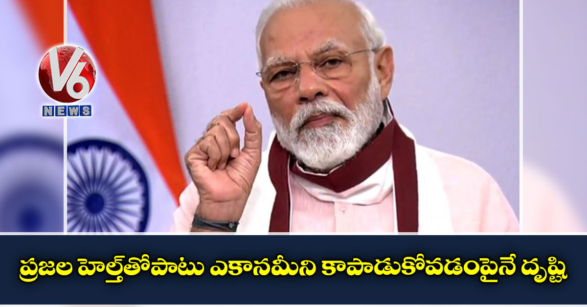 ప్రజల హెల్త్తోపాటు ఎకానమీని కాపాడుకోవడంపైనే దృష్టి: ప్రధాని మోడీ