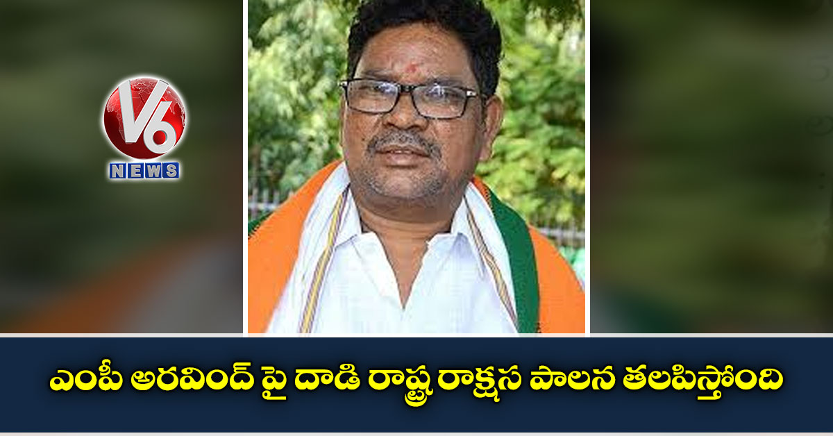 ఎంపీ అరవింద్ పై దాడి రాష్ట్ర రాక్షస పాలన తలపిస్తోంది