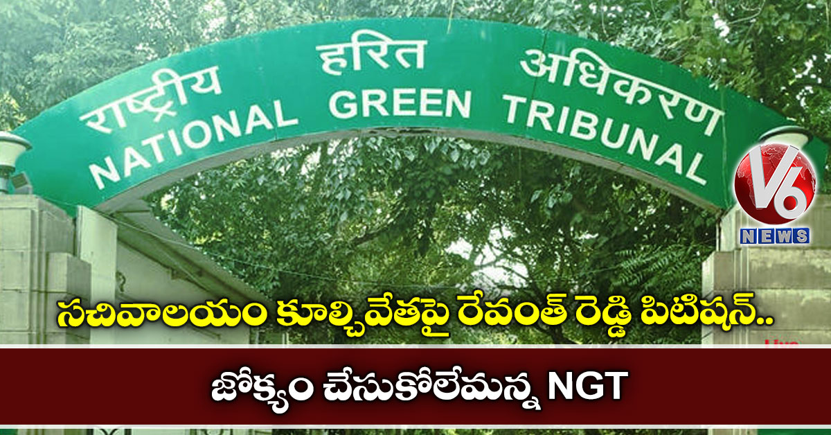 సచివాలయం కూల్చివేతపై రేవంత్ రెడ్డి పిటిషన్..జోక్యం చేసుకోలేమన్న NGT