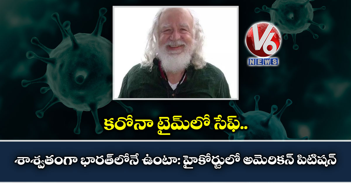 క‌రోనా టైమ్‌లో సేఫ్.. శాశ్వ‌తంగా భార‌త్‌లోనే ఉంటా: హైకోర్టులో అమెరిక‌న్ పిటిష‌న్