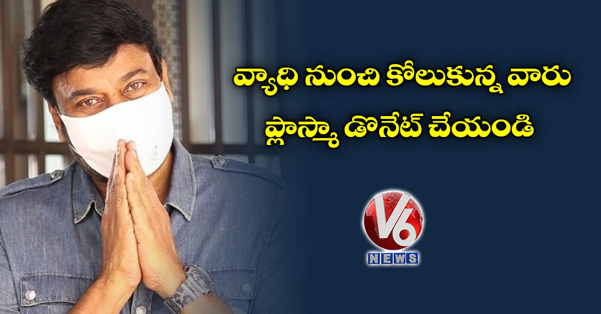 వ్యాధి నుంచి కోలుకున్న వారు ప్లాస్మా డొనేట్ చేయండి: మెగాస్టార్