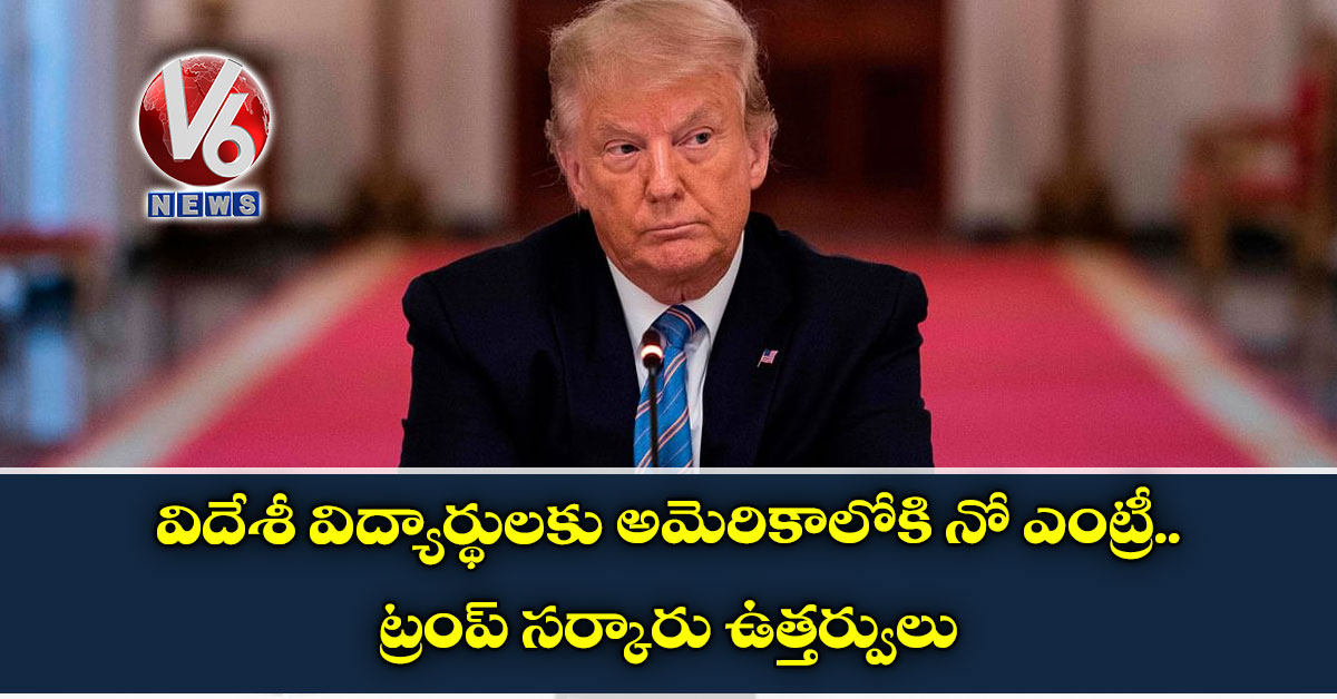 విదేశీ విద్యార్థులకు అమెరికాలోకి నో ఎంట్రీ.. ట్రంప్ సర్కారు ఉత్తర్వులు