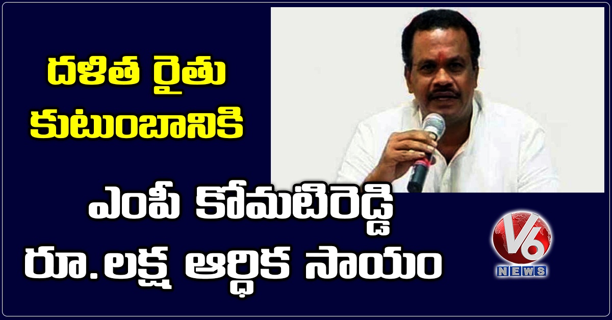 దళిత రైతు కుటుంబానికి ఎంపీ కోమటిరెడ్డి రూ.లక్ష ఆర్ధిక సాయం