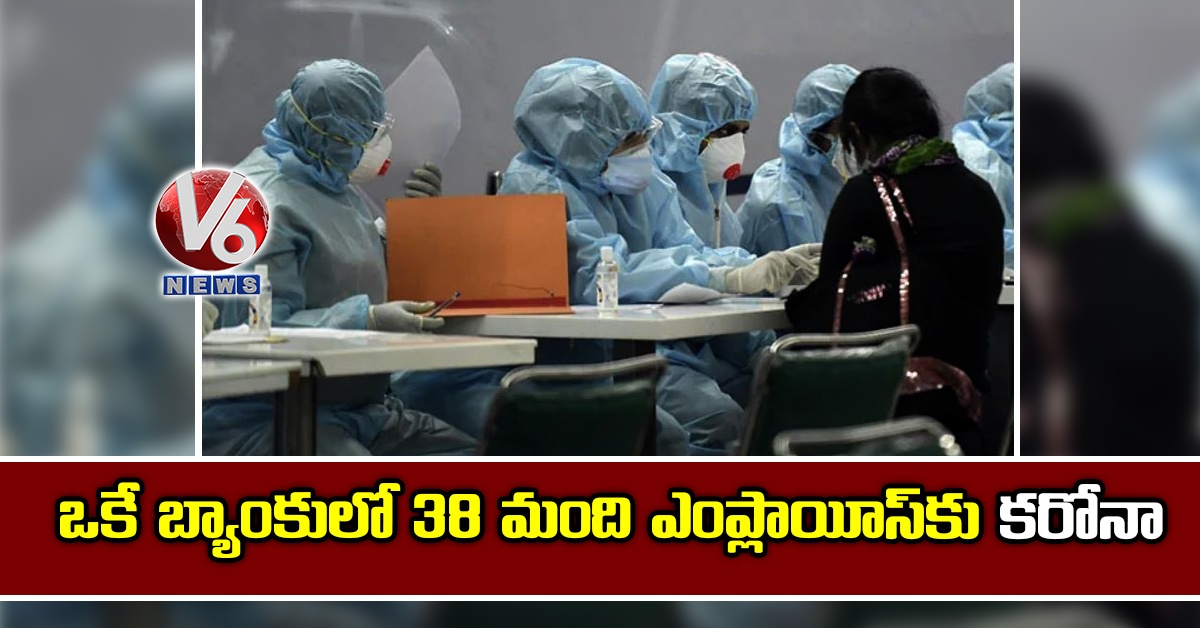 ఒకే బ్యాంకులో 38 మంది ఎంప్లాయీస్‌కు కరోనా