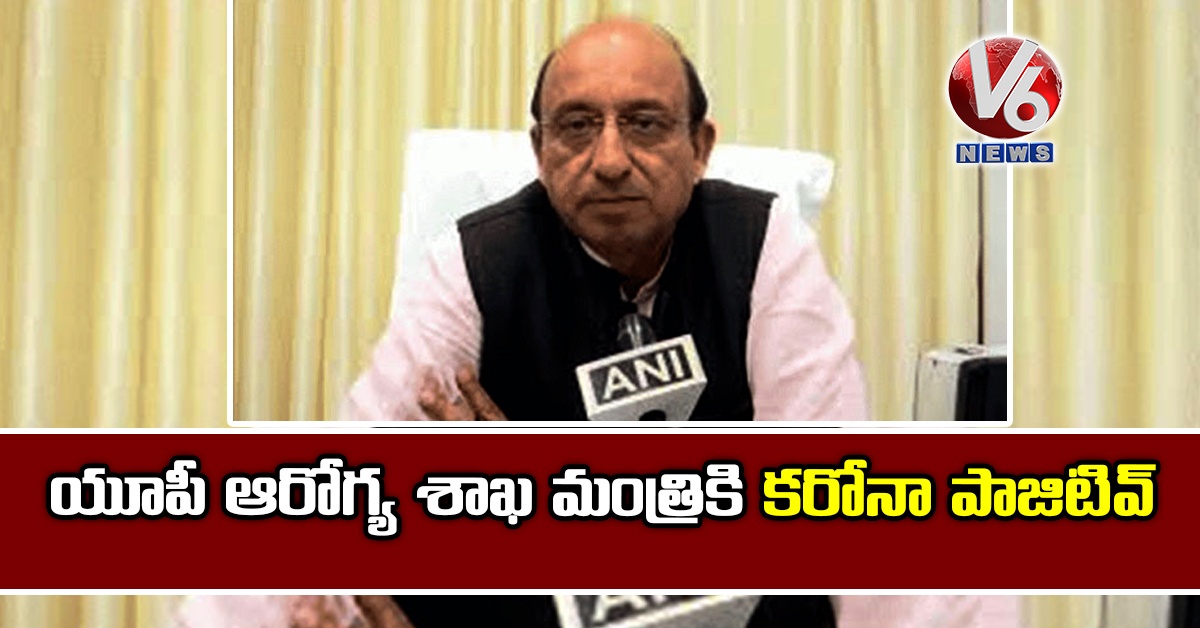యూపీ ఆరోగ్య శాఖ మంత్రికి కరోనా పాజిటివ్
