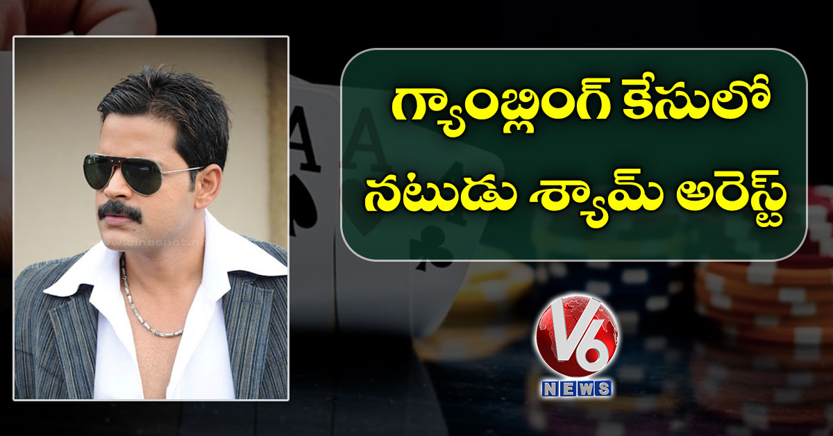 గ్యాంబ్లింగ్ కేసులో నటుడు శ్యామ్ అరెస్ట్