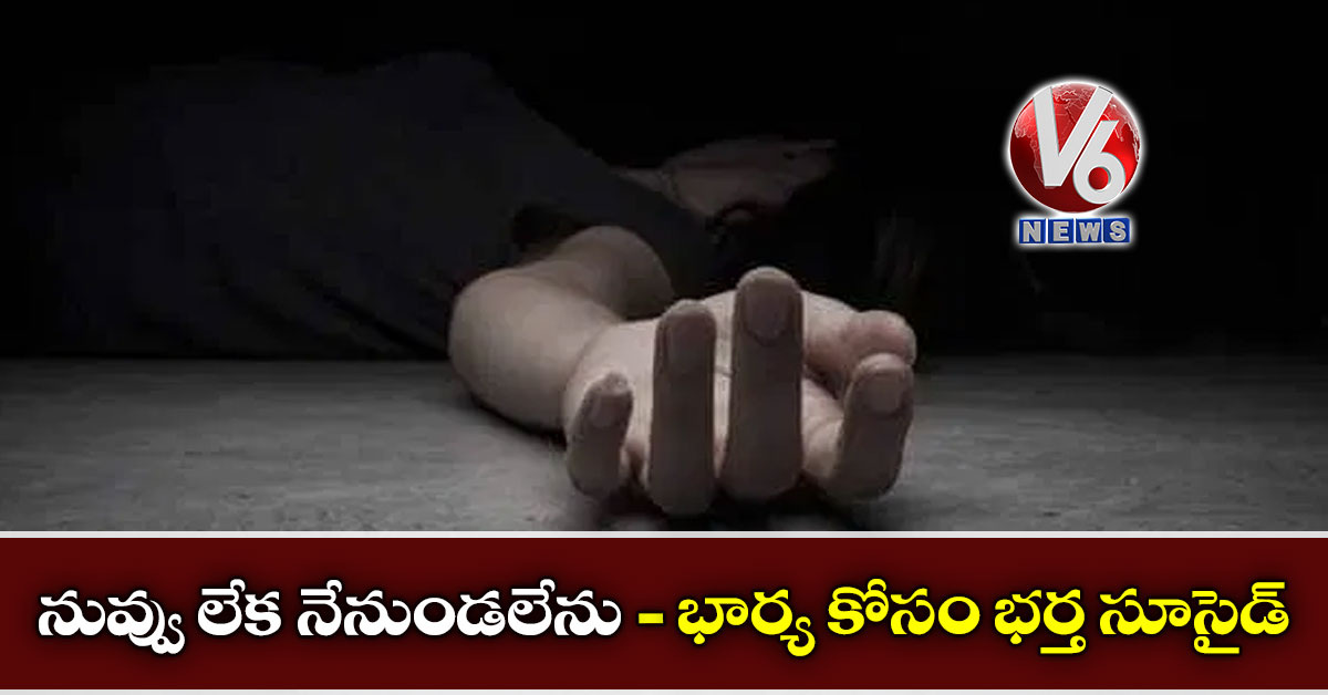 నువ్వు లేక నేనుండలేను- భార్య కోసం భర్త సూసైడ్