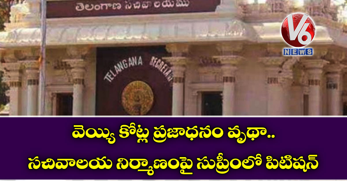 వెయ్యి కోట్ల ప్రజాధనం వృథా.. సచివాలయ నిర్మాణంపై సుప్రీంలో పిటిషన్