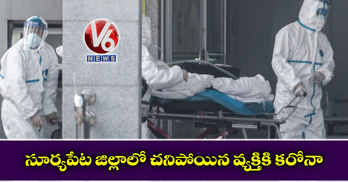 సూర్యపేట జిల్లాలో చనిపోయిన వ్యక్తికి కరోనా