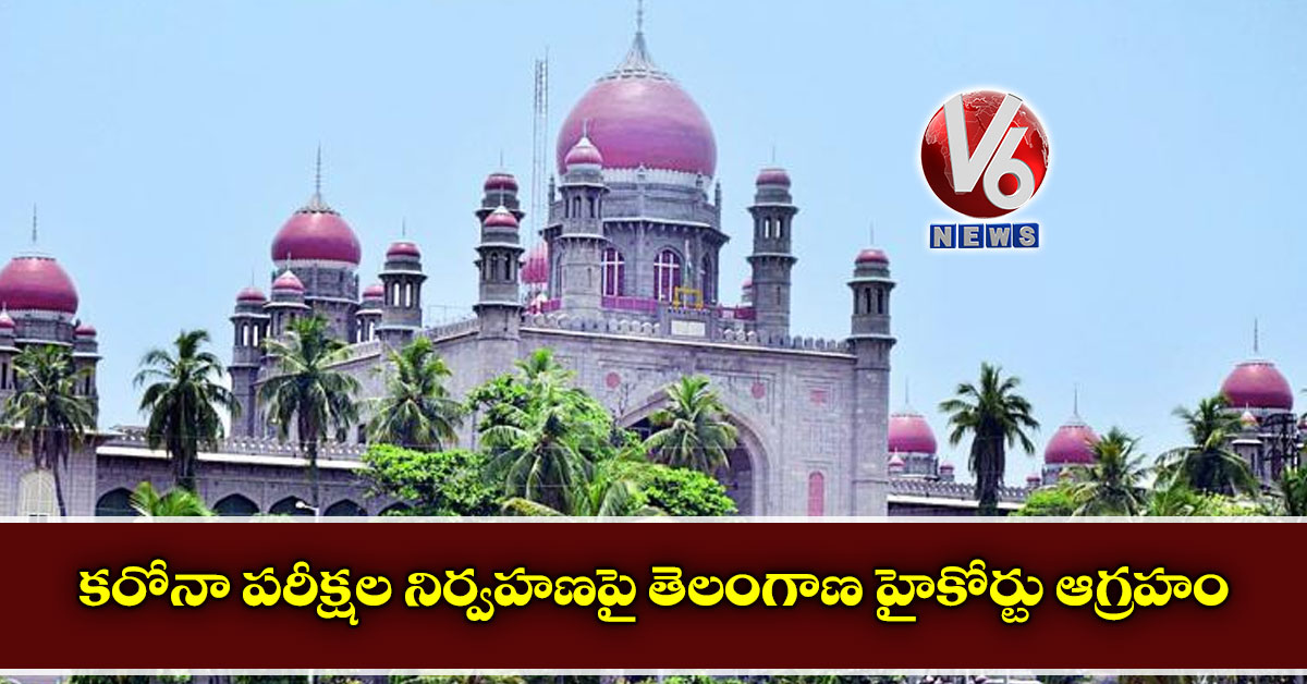 కరోనా పరీక్షల నిర్వహణపై తెలంగాణ హైకోర్టు ఆగ్రహం