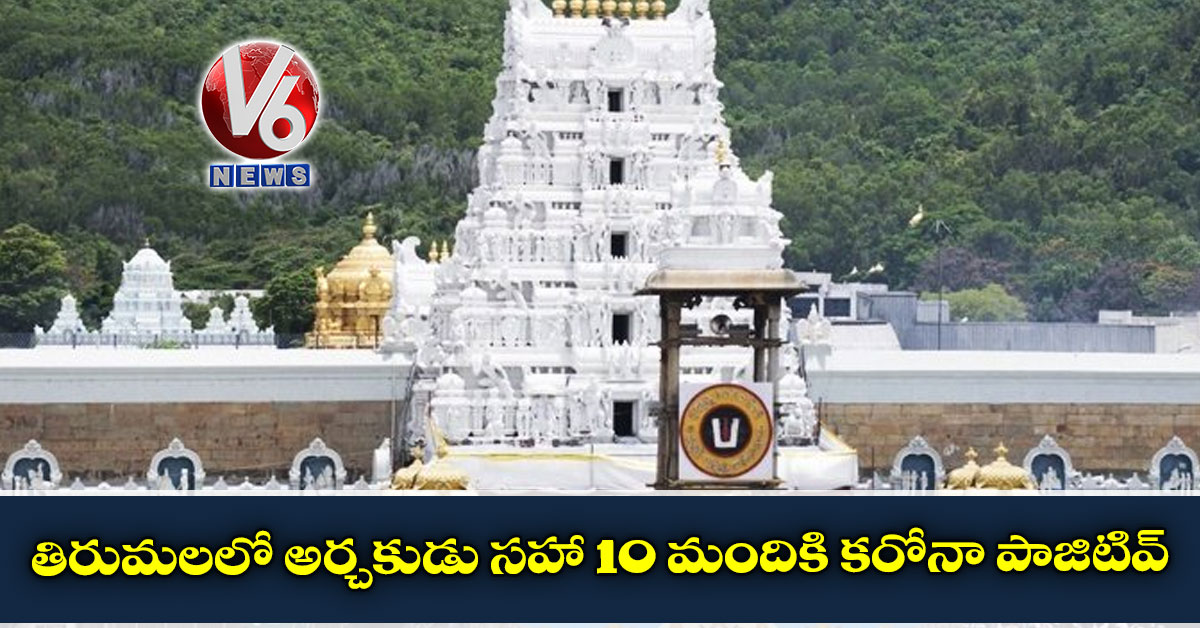 తిరుమలలో అర్చకుడు సహా 10 మందికి కరోనా పాజిటివ్