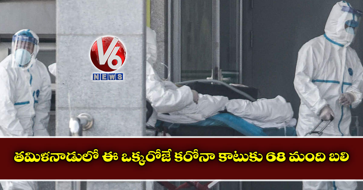 త‌మిళ‌నాడులో ఈ ఒక్క‌రోజే క‌రోనా కాటుకు 68 మంది బ‌లి