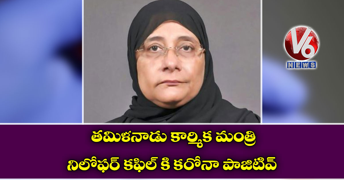తమిళనాడు కార్మిక మంత్రి నిలోఫర్ కఫిల్ కి కరోనా పాజిటివ్