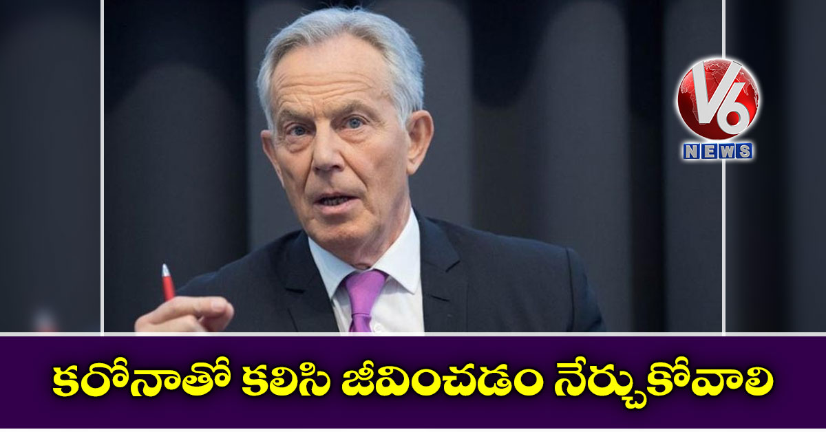 కరోనాతో కలిసి జీవించడం నేర్చుకోవాలి: టోనీ బ్లెయిర్