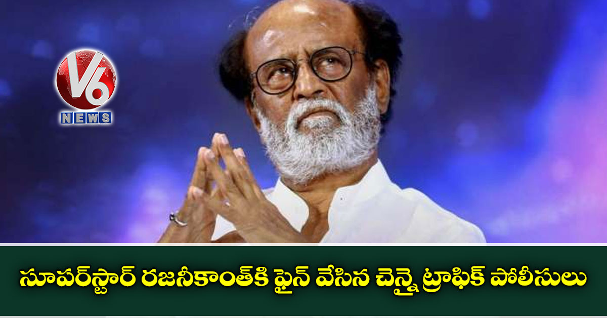 సూప‌ర్‌స్టార్ ర‌జ‌నీకాంత్‌కి ఫైన్ వేసిన చెన్నై ట్రాఫిక్ పోలీసులు