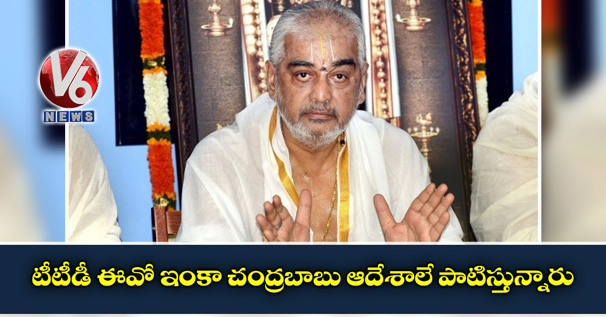 టీటీడీ ఈవో ఇంకా చంద్రబాబు ఆదేశాలే పాటిస్తున్నారు: రమణదీక్షితులు