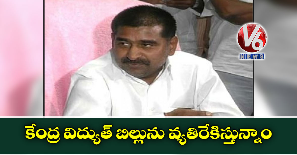 కేంద్ర విద్యుత్ బిల్లును వ్యతిరేకిస్తున్నాం