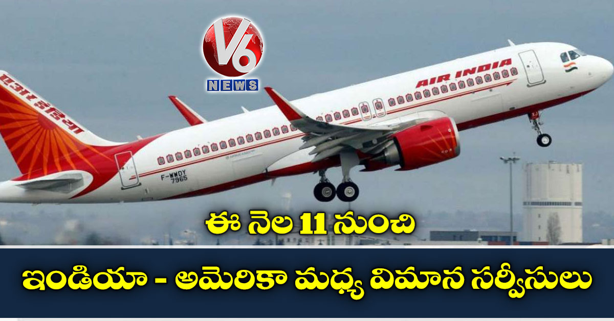 ఈ నెల 11 నుంచి ఇండియా- అమెరికా మధ్య విమాన సర్వీసులు
