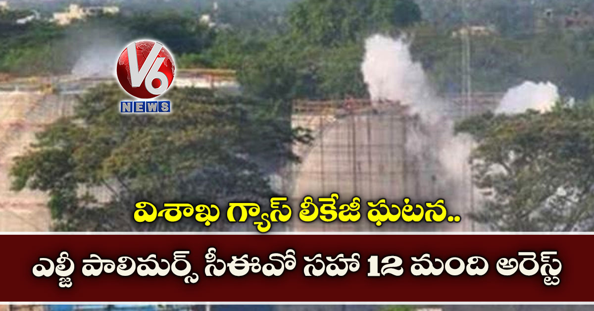 విశాఖ గ్యాస్ లీకేజీ ఘ‌ట‌న‌: ఎల్జీ పాలిమ‌ర్స్ సీఈవో స‌హా 12 మంది అరెస్ట్‌