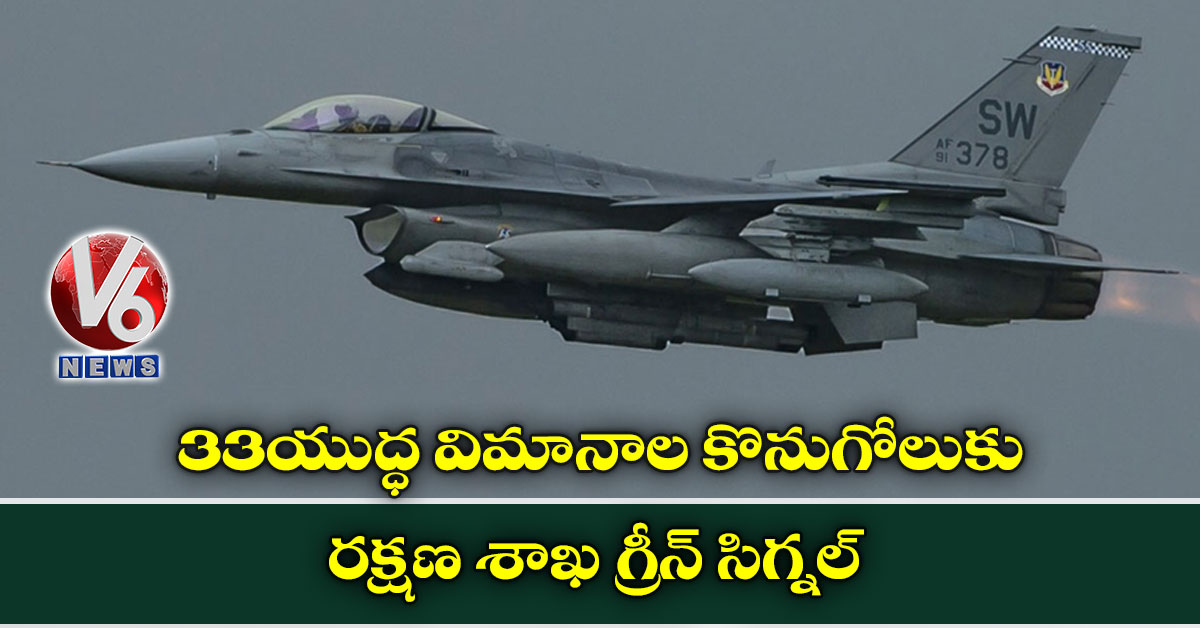 33 యుద్ధ విమానాల కొనుగోలుకు రక్షణ శాఖ గ్రీన్ సిగ్నల్