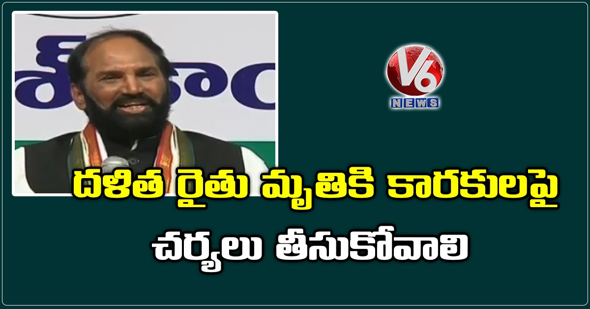దళిత రైతు మృతికి కారకులపై చర్యలు తీసుకోవాలి : ఉత్తమ్