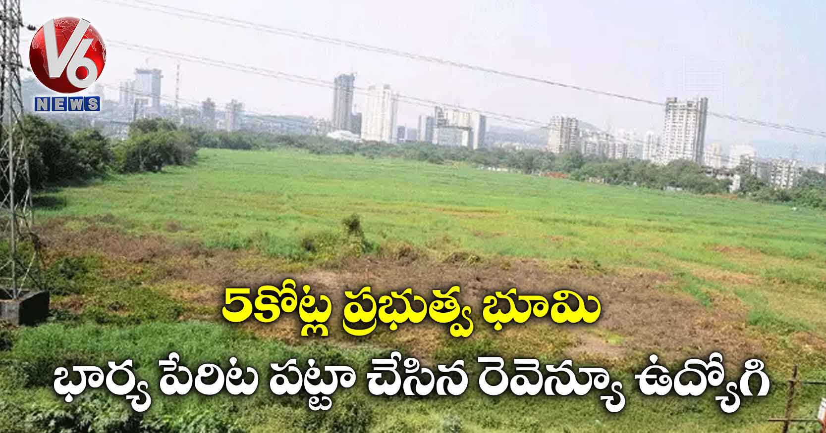 5 కోట్ల ప్రభుత్వ భూమి భార్య పేరిట పట్టా చేసిన రెవెన్యూ ఉద్యోగి