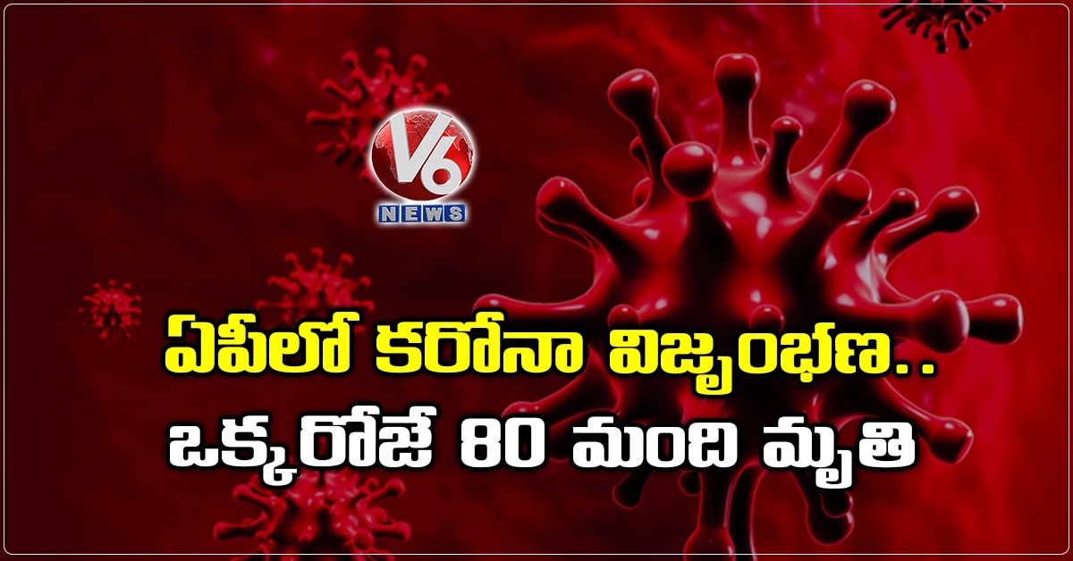 ఏపీలో కరోనా విజృంభణ.. ఒక్కరోజే 80 మంది మృతి