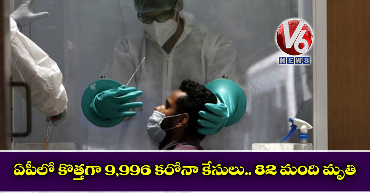 ఏపీలో కొత్తగా 9,996 కరోనా కేసులు.. 82 మంది మృతి