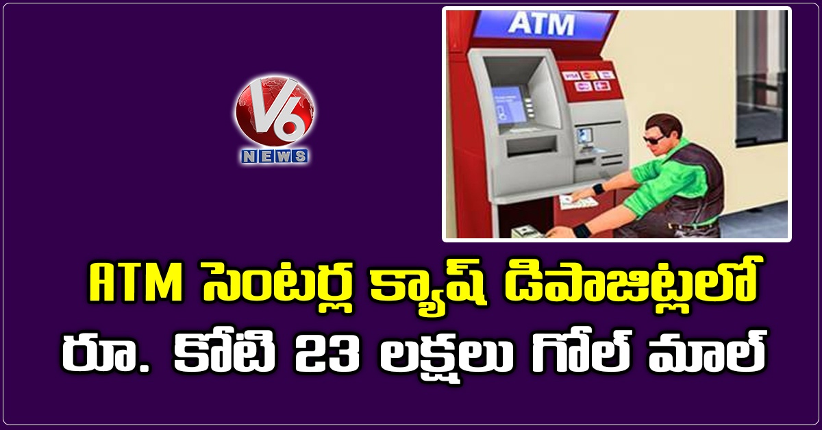 ATM సెంటర్ల క్యాష్ డిపాజిట్లలో రూ. కోటి 23 లక్షలు గోల్ మాల్