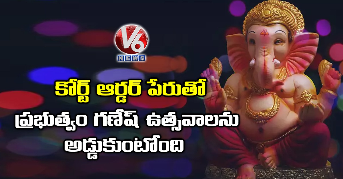 కోర్ట్ ఆర్డర్ పేరుతో ప్రభుత్వం గణేష్ ఉత్సవాలను అడ్డుకుంటోంది