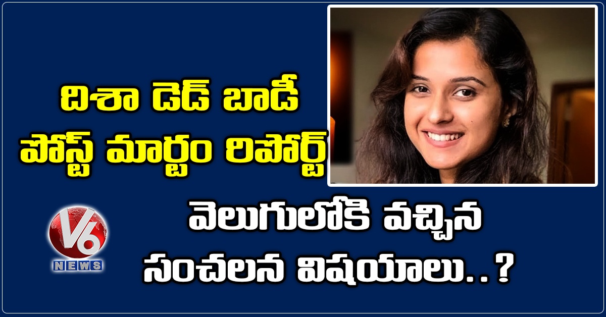 దిశా డెడ్ బాడీ పోస్ట్ మార్టం  రిపోర్ట్ : వెలుగులోకి వ‌చ్చిన సంచ‌ల‌న విష‌యాలు..?!