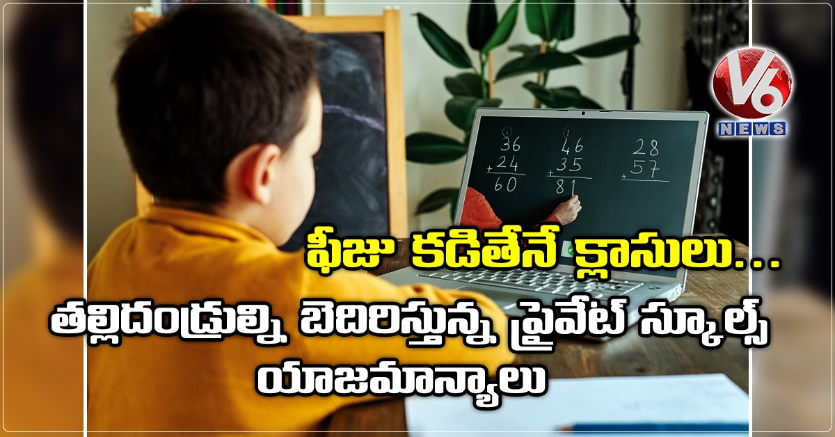 ఫీజు కడితేనే క్లాసులు.. తల్లిదండ్రుల్ని బెదిరిస్తున్న ప్రైవేట్ స్కూల్స్ యాజమాన్యాలు