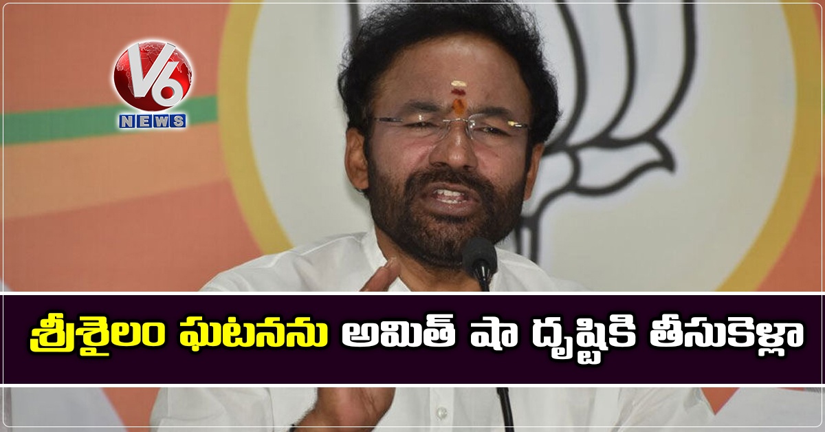 శ్రీశైలం ఘటనను అమిత్ షా దృష్టికి తీసుకెళ్లా
