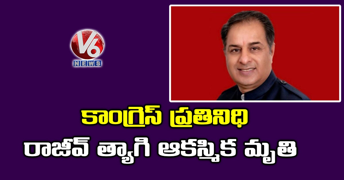 కాంగ్రెస్ ప్రతినిధి రాజీవ్ త్యాగి ఆకస్మిక మృతి