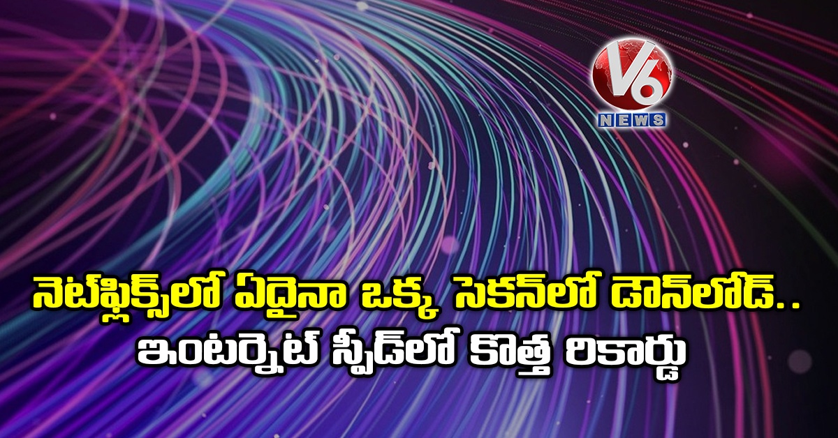 నెట్‌ఫ్లిక్స్‌లో ఏదైనా ఒక్క సెకన్‌లో డౌన్‌లోడ్.. ఇంటర్నెట్ స్పీడ్‌లో కొత్త రికార్డు