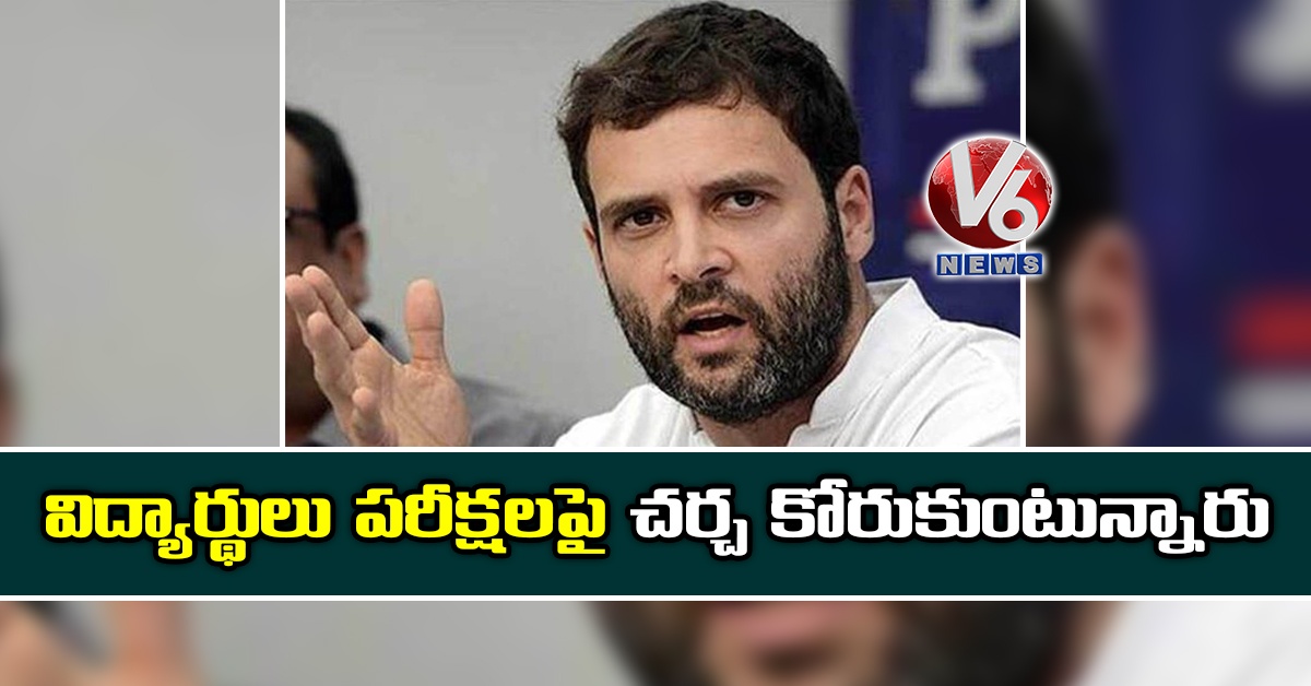 విద్యార్థులు పరీక్షలపై చర్చ కోరుకుంటున్నారు: రాహుల్