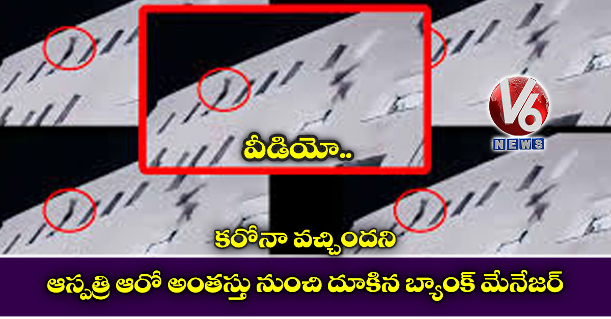 వీడియో: కరోనా వచ్చిందని ఆస్పత్రి ఆరో అంతస్తు నుంచి దూకిన బ్యాంక్ మేనేజర్