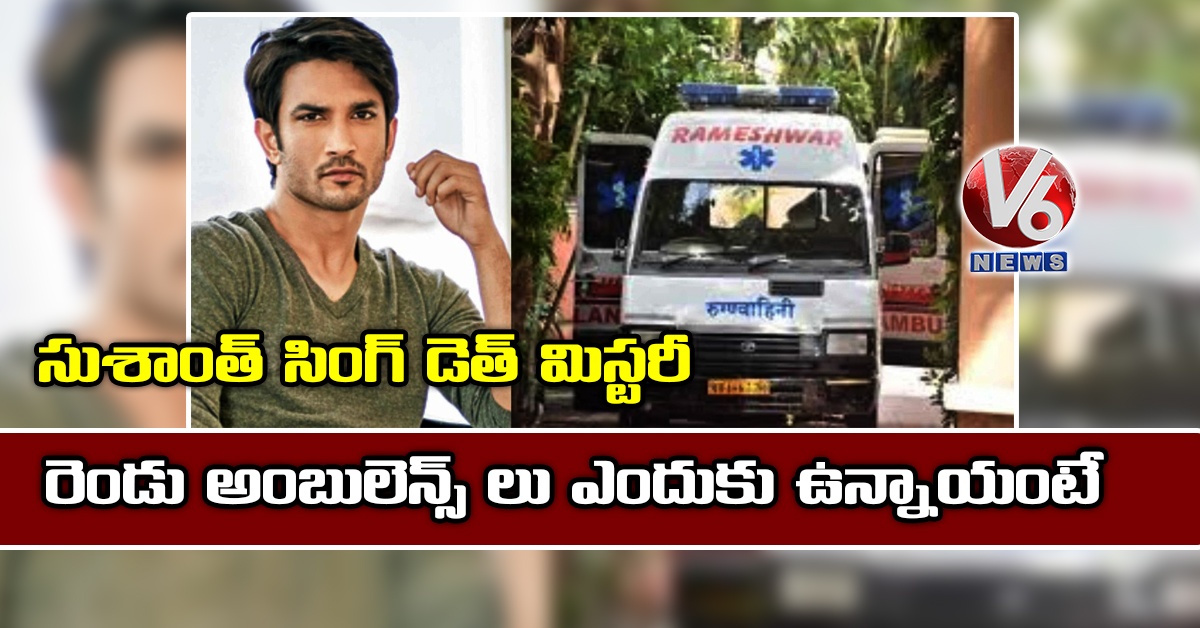 సుశాంత్ సింగ్ డెత్ మిస్ట‌రీ :  రెండు అంబులెన్స్ లు ఎందుకు ఉన్నాయంటే