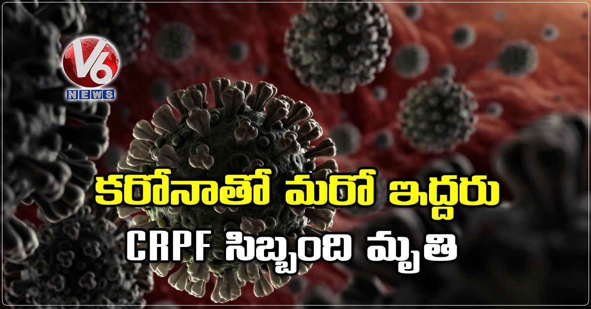 కరోనాతో మరో ఇద్దరు CRPF‌ సిబ్బంది మృతి