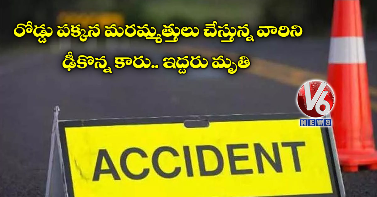 రోడ్డు పక్కన మరమ్మత్తులు చేస్తున్న వారిని ఢీకొన్న కారు.. ఇద్దరు మృతి